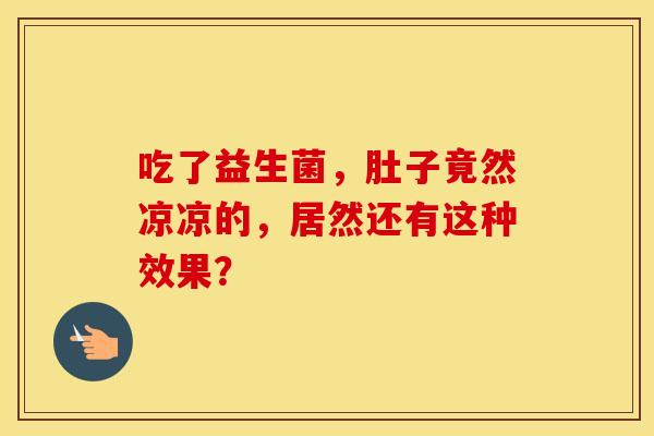 吃了益生菌，肚子竟然凉凉的，居然还有这种效果？