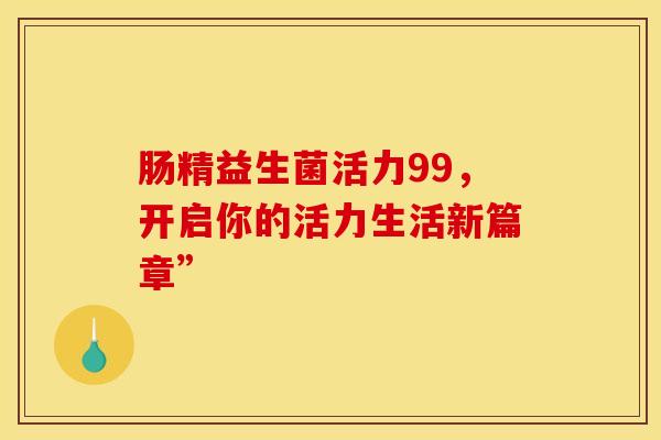 肠精益生菌活力99，开启你的活力生活新篇章”
