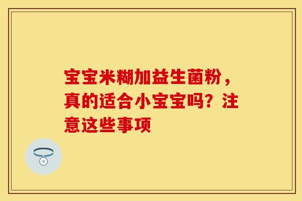 宝宝米糊加益生菌粉，真的适合小宝宝吗？注意这些事项