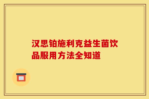 汉思铂施利克益生菌饮品服用方法全知道 汉思铂施利克益生菌饮品服用方法全知道