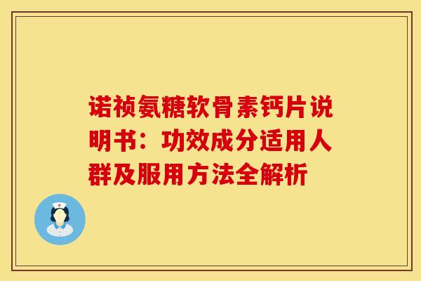 诺祯氨糖软骨素钙片说明书：功效成分适用人群及服用方法全解析