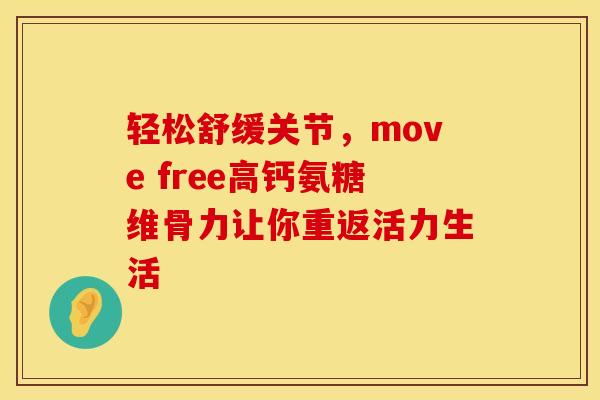 轻松舒缓关节，move free高钙氨糖维骨力让你重返活力生活
