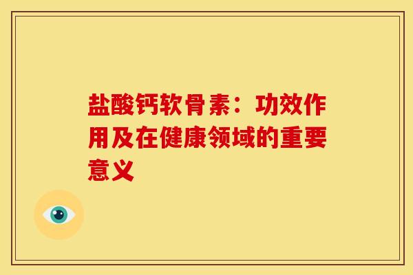 盐酸钙软骨素：功效作用及在健康领域的重要意义