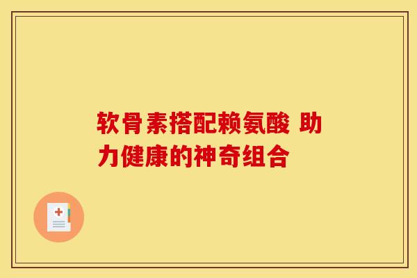 软骨素搭配赖氨酸 助力健康的神奇组合