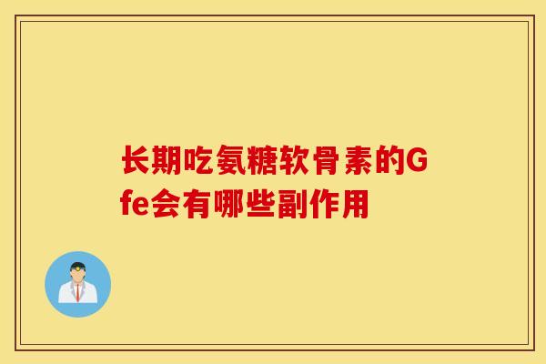 长期吃氨糖软骨素的Gfe会有哪些副作用