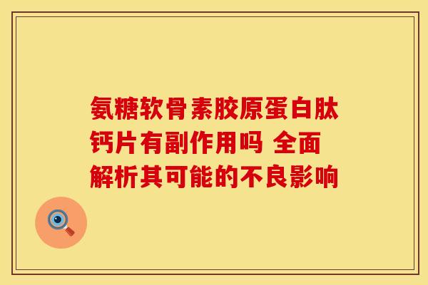 氨糖软骨素胶原蛋白肽钙片有副作用吗 全面解析其可能的不良影响
