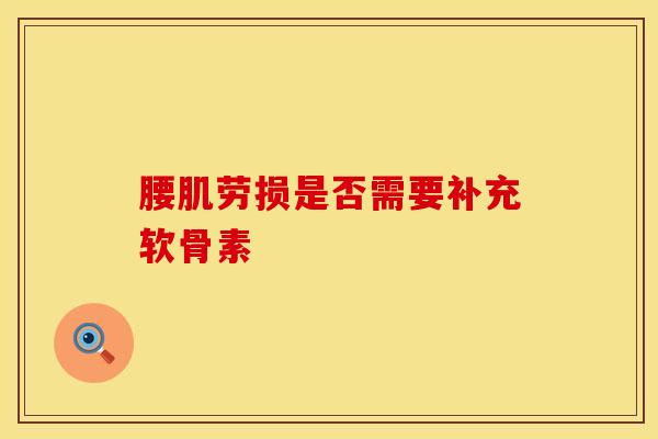 腰肌劳损是否需要补充软骨素