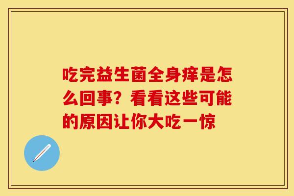 吃完益生菌全身痒是怎么回事？看看这些可能的原因让你大吃一惊