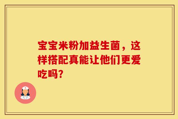 宝宝米粉加益生菌，这样搭配真能让他们更爱吃吗？