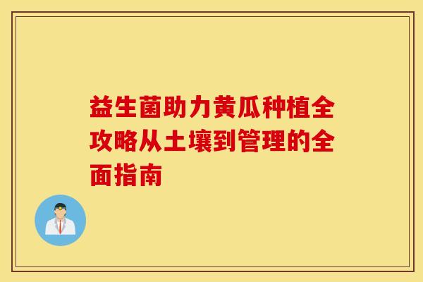 益生菌助力黄瓜种植全攻略从土壤到管理的全面指南