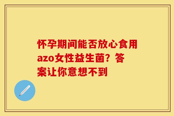 怀孕期间能否放心食用azo女性益生菌?答案让你意想不到 怀孕期间能否放心食用azo女性益生菌?答案让你意想不到