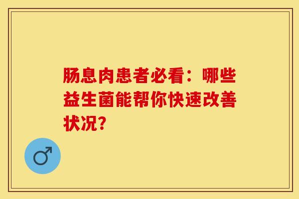肠息肉患者必看：哪些益生菌能帮你快速改善状况？