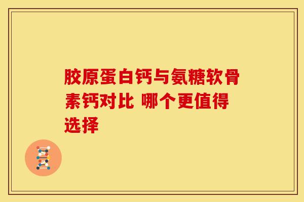 胶原蛋白钙与氨糖软骨素钙对比 哪个更值得选择 胶原蛋白钙与氨糖软骨素钙对比 哪个更值得选择
