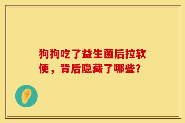 狗狗吃了益生菌后拉软便，背后隐藏了哪些？