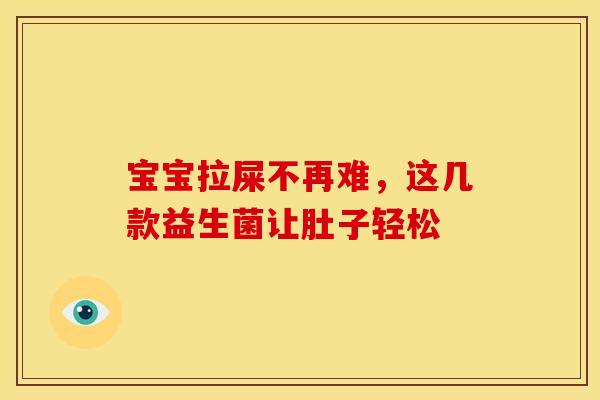 宝宝拉屎不再难，这几款益生菌让肚子轻松
