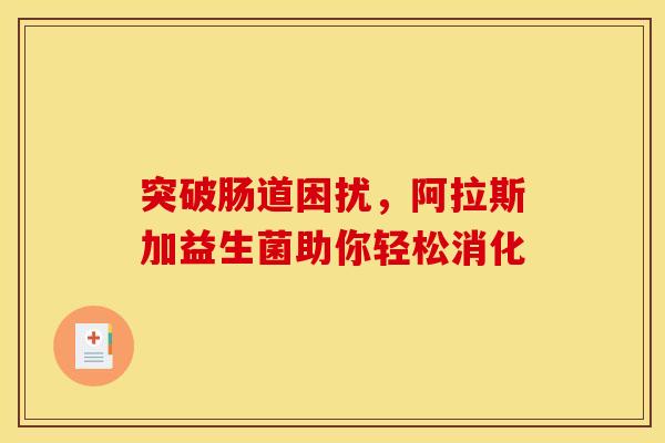 突破肠道困扰，阿拉斯加益生菌助你轻松消化