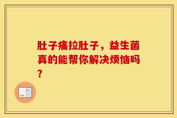 肚子痛拉肚子，益生菌真的能帮你解决烦恼吗？