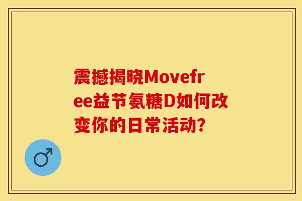 震撼揭晓Movefree益节氨糖D如何改变你的日常活动？