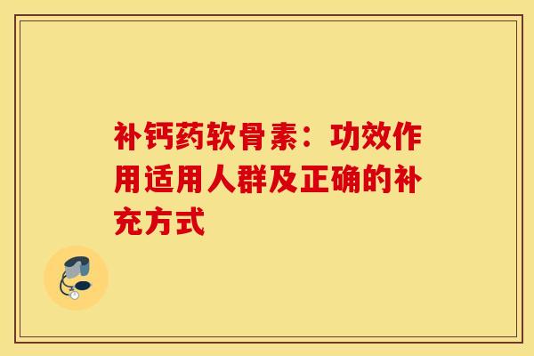 补钙药软骨素：功效作用适用人群及正确的补充方式