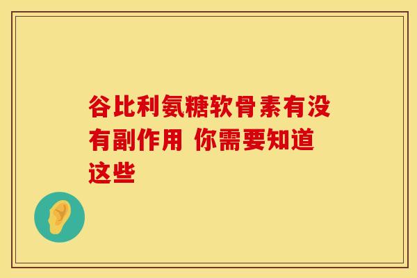 谷比利氨糖软骨素有没有副作用 你需要知道这些