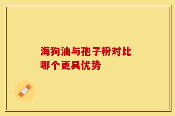 海狗油与孢子粉对比 哪个更具优势