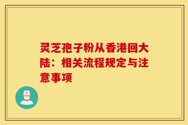 灵芝孢子粉从香港回大陆：相关流程规定与注意事项