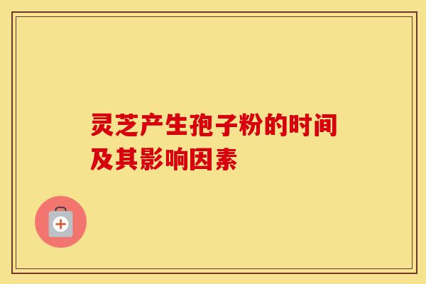 灵芝产生孢子粉的时间及其影响因素