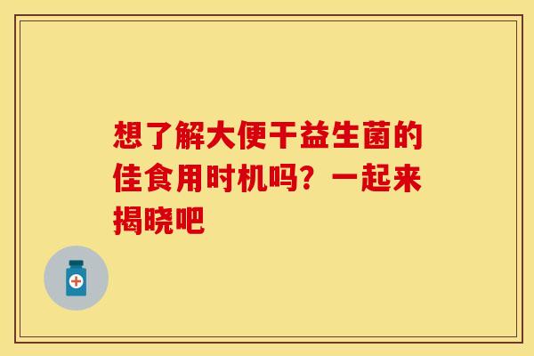 想了解大便干益生菌的佳食用时机吗？一起来揭晓吧