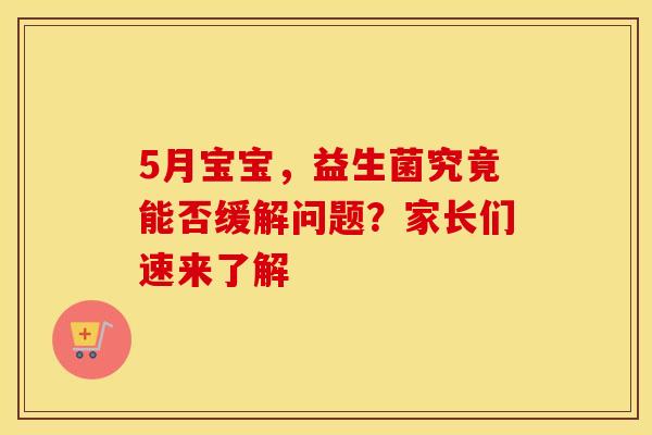 5月宝宝,益生菌究竟能否缓解问题?家长们速来了解 5月宝宝,益生菌究竟能否缓解问题?家长们速来了解