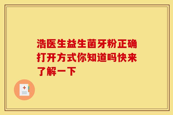 浩医生益生菌牙粉正确打开方式你知道吗快来了解一下