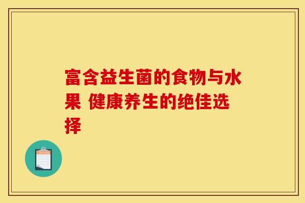 富含益生菌的食物与水果 健康养生的绝佳选择