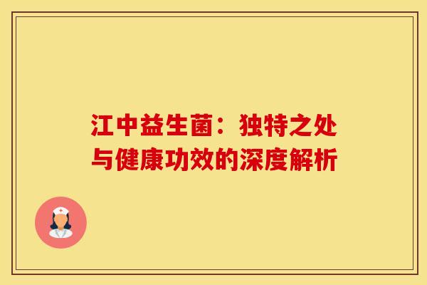 江中益生菌：独特之处与健康功效的深度解析