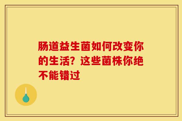 肠道益生菌如何改变你的生活?这些菌株你绝不能错过 肠道益生菌如何改变你的生活?这些菌株你绝不能错过