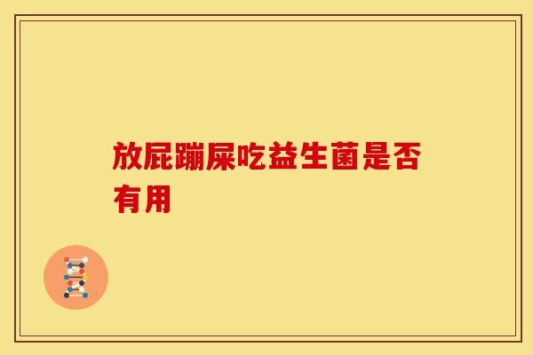 放屁蹦屎吃益生菌是否有用
