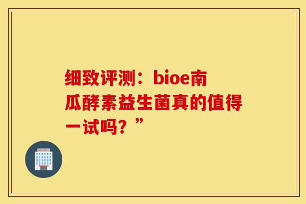 细致评测：bioe南瓜酵素益生菌真的值得一试吗？”