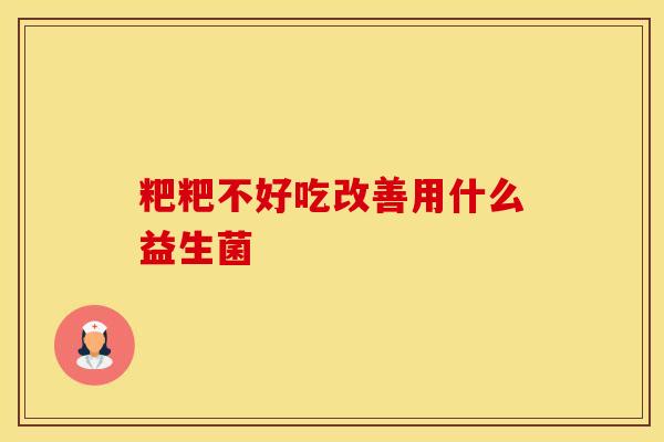 粑粑不好吃改善用什么益生菌