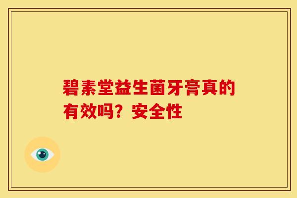 碧素堂益生菌牙膏真的有效吗？安全性