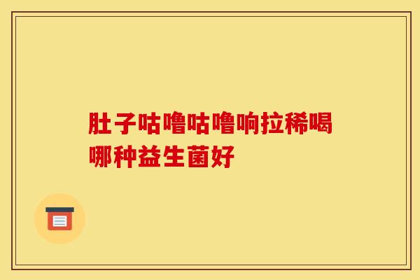 肚子咕噜咕噜响拉稀喝哪种益生菌好