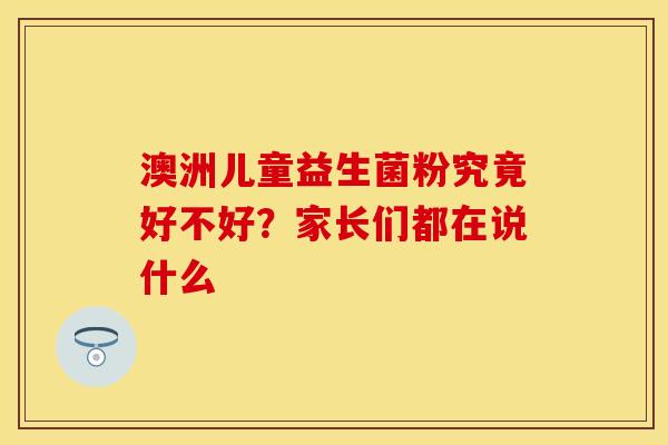 澳洲儿童益生菌粉究竟好不好？家长们都在说什么