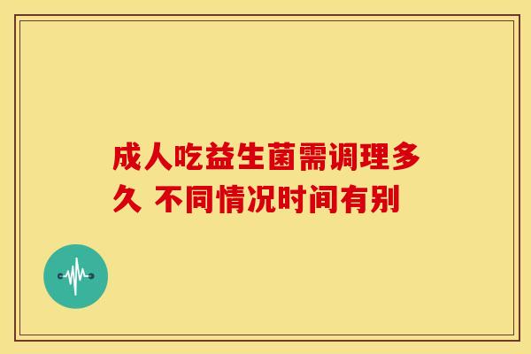 成人吃益生菌需调理多久 不同情况时间有别 成人吃益生菌需调理多久 不同情况时间有别