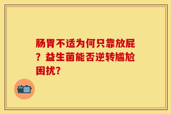 肠胃不适为何只靠放屁?益生菌能否逆转尴尬困扰? 肠胃不适为何只靠放屁?益生菌能否逆转尴尬困扰?