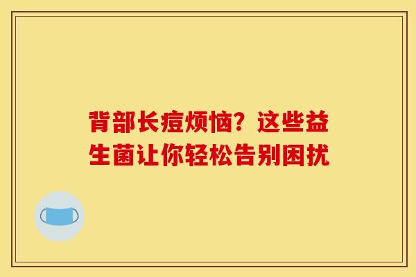背部长痘烦恼？这些益生菌让你轻松告别困扰