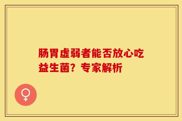 肠胃虚弱者能否放心吃益生菌?专家解析 肠胃虚弱者能否放心吃益生菌?专家解析
