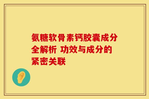 氨糖软骨素钙胶囊成分全解析 功效与成分的紧密关联