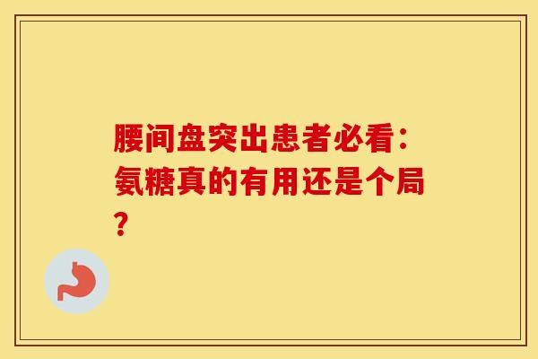 腰间盘突出患者必看：氨糖真的有用还是个局？