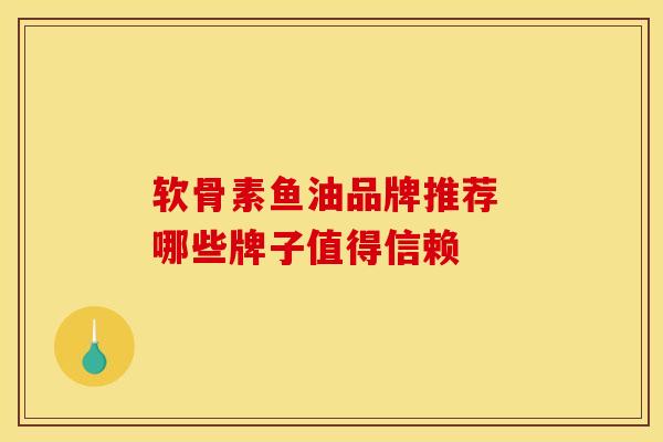 软骨素鱼油品牌推荐 哪些牌子值得信赖