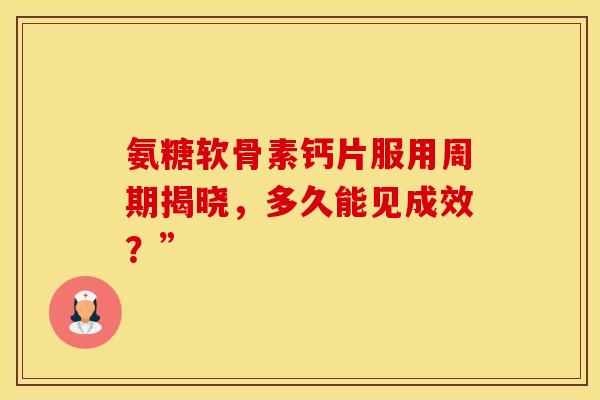 氨糖软骨素钙片服用周期揭晓，多久能见成效？”
