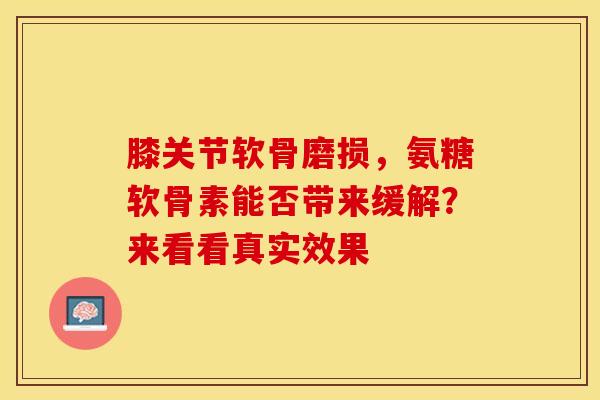 膝关节软骨磨损,氨糖软骨素能否带来缓解?来看看真实效果 膝关节软骨磨损,氨糖软骨素能否带来缓解?来看看真实效果