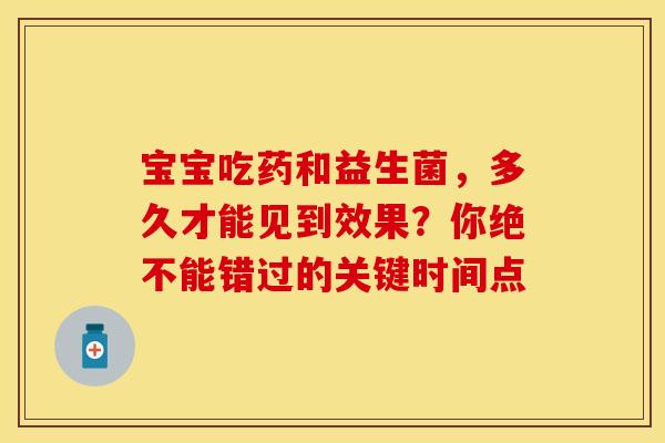 宝宝吃药和益生菌，多久才能见到效果？你绝不能错过的关键时间点