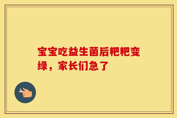 宝宝吃益生菌后粑粑变绿，家长们急了